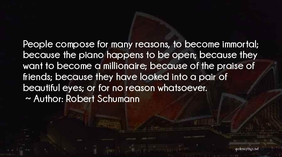 Robert Schumann Quotes: People Compose For Many Reasons, To Become Immortal; Because The Piano Happens To Be Open; Because They Want To Become