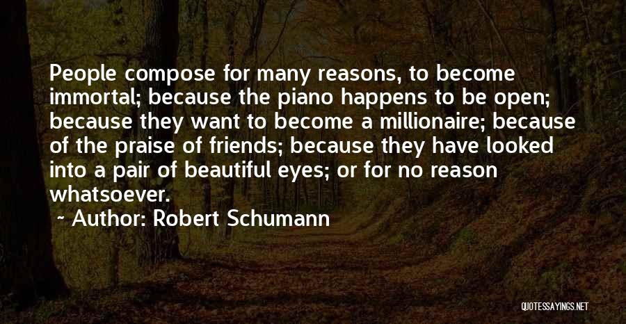 Robert Schumann Quotes: People Compose For Many Reasons, To Become Immortal; Because The Piano Happens To Be Open; Because They Want To Become