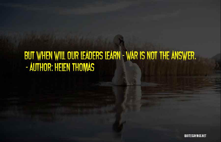 Helen Thomas Quotes: But When Will Our Leaders Learn - War Is Not The Answer.