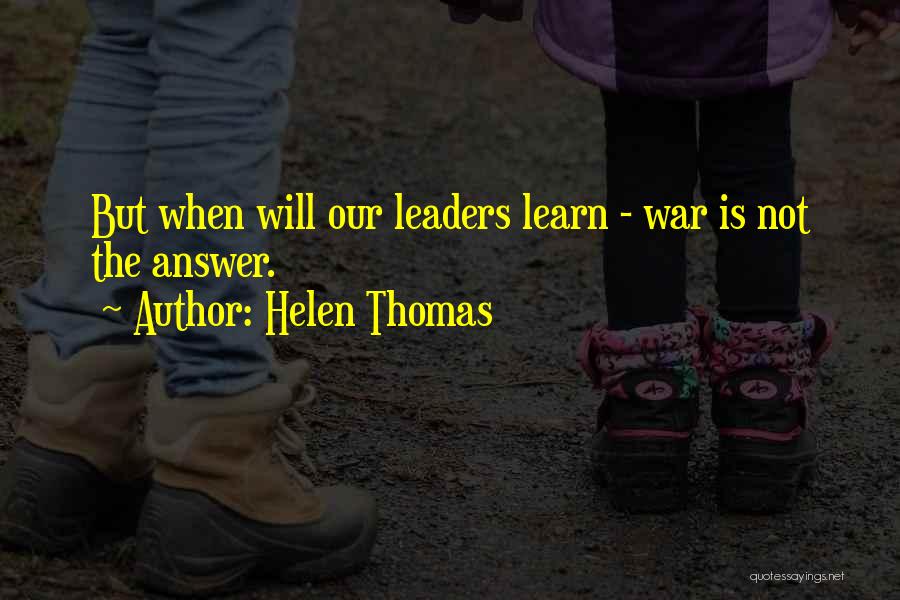 Helen Thomas Quotes: But When Will Our Leaders Learn - War Is Not The Answer.