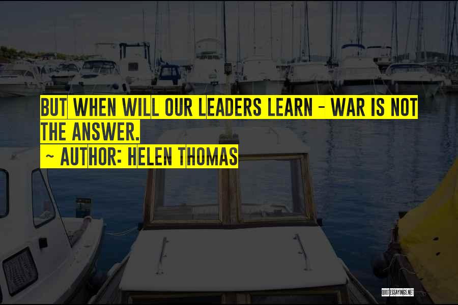 Helen Thomas Quotes: But When Will Our Leaders Learn - War Is Not The Answer.