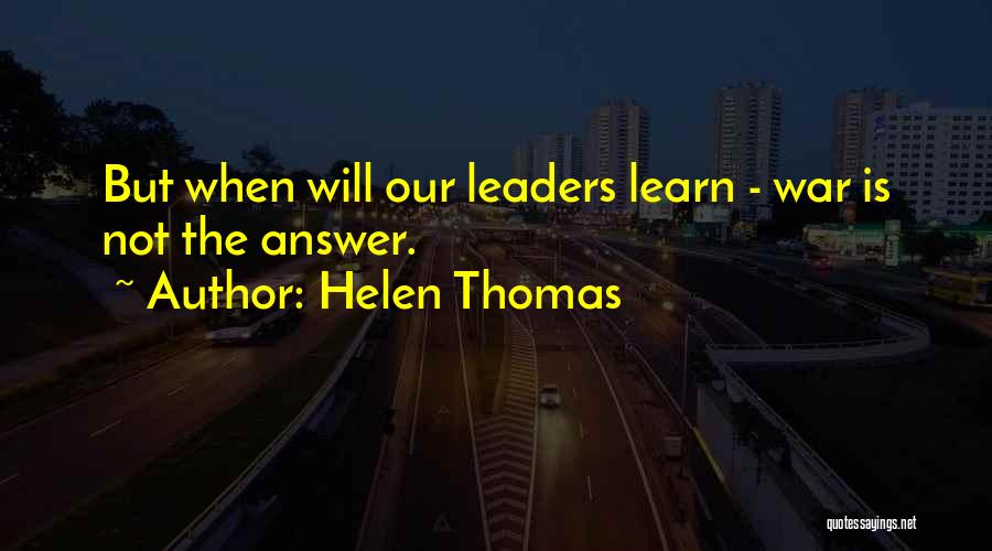 Helen Thomas Quotes: But When Will Our Leaders Learn - War Is Not The Answer.