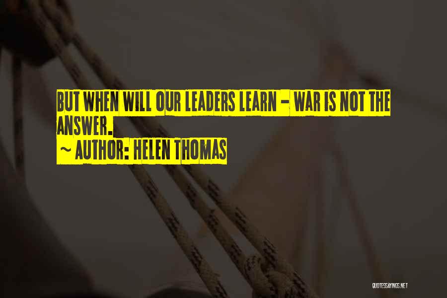 Helen Thomas Quotes: But When Will Our Leaders Learn - War Is Not The Answer.