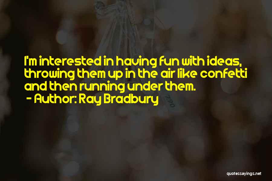 Ray Bradbury Quotes: I'm Interested In Having Fun With Ideas, Throwing Them Up In The Air Like Confetti And Then Running Under Them.