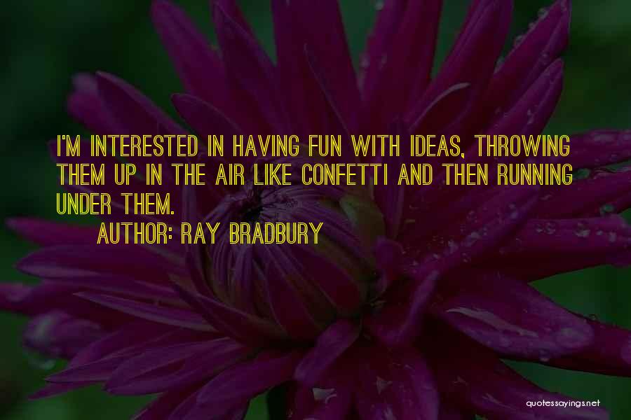 Ray Bradbury Quotes: I'm Interested In Having Fun With Ideas, Throwing Them Up In The Air Like Confetti And Then Running Under Them.