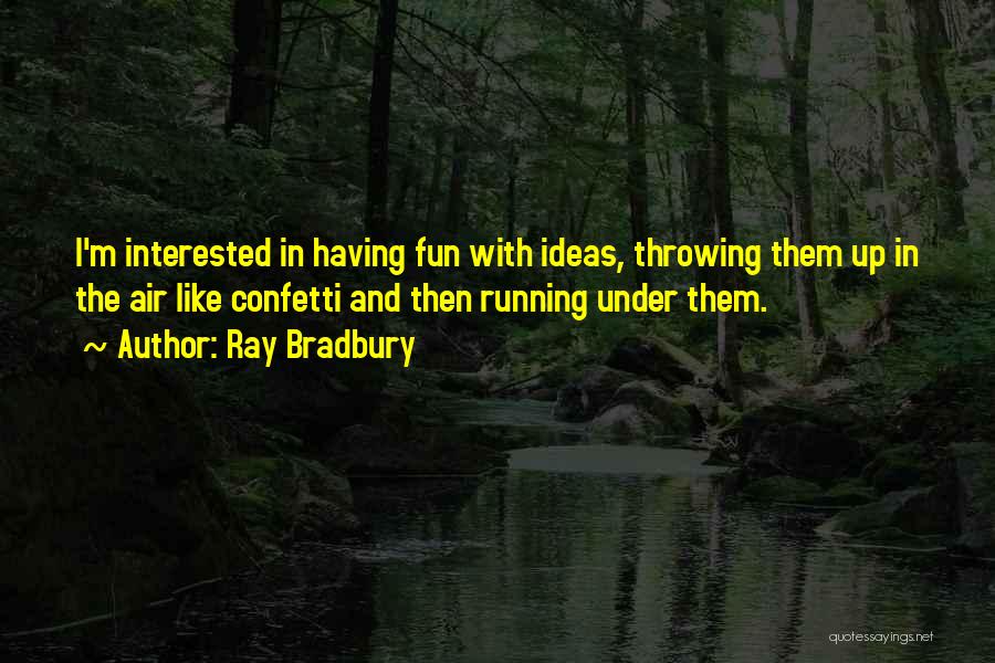 Ray Bradbury Quotes: I'm Interested In Having Fun With Ideas, Throwing Them Up In The Air Like Confetti And Then Running Under Them.
