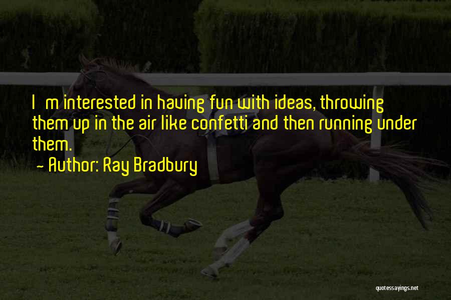 Ray Bradbury Quotes: I'm Interested In Having Fun With Ideas, Throwing Them Up In The Air Like Confetti And Then Running Under Them.