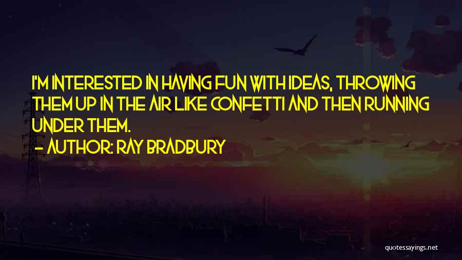Ray Bradbury Quotes: I'm Interested In Having Fun With Ideas, Throwing Them Up In The Air Like Confetti And Then Running Under Them.