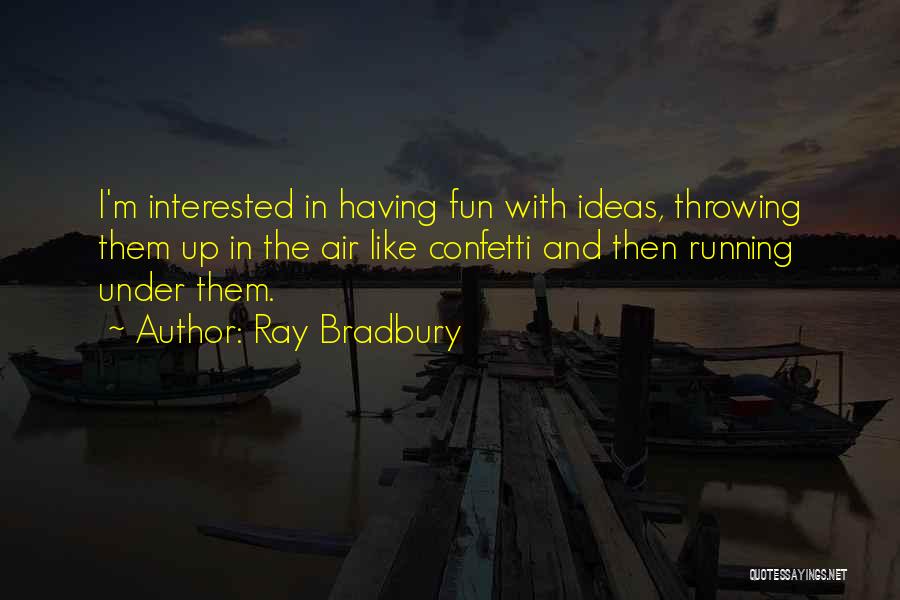 Ray Bradbury Quotes: I'm Interested In Having Fun With Ideas, Throwing Them Up In The Air Like Confetti And Then Running Under Them.