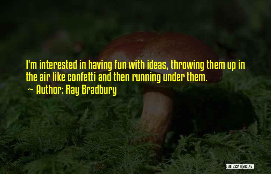 Ray Bradbury Quotes: I'm Interested In Having Fun With Ideas, Throwing Them Up In The Air Like Confetti And Then Running Under Them.