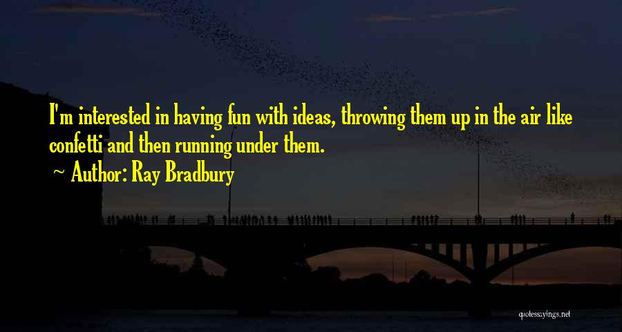 Ray Bradbury Quotes: I'm Interested In Having Fun With Ideas, Throwing Them Up In The Air Like Confetti And Then Running Under Them.