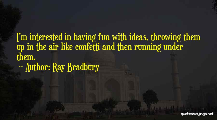 Ray Bradbury Quotes: I'm Interested In Having Fun With Ideas, Throwing Them Up In The Air Like Confetti And Then Running Under Them.