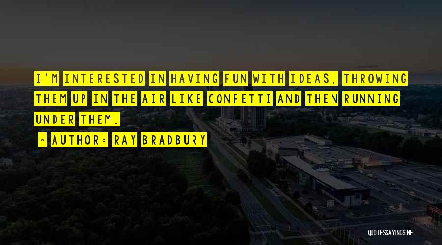 Ray Bradbury Quotes: I'm Interested In Having Fun With Ideas, Throwing Them Up In The Air Like Confetti And Then Running Under Them.