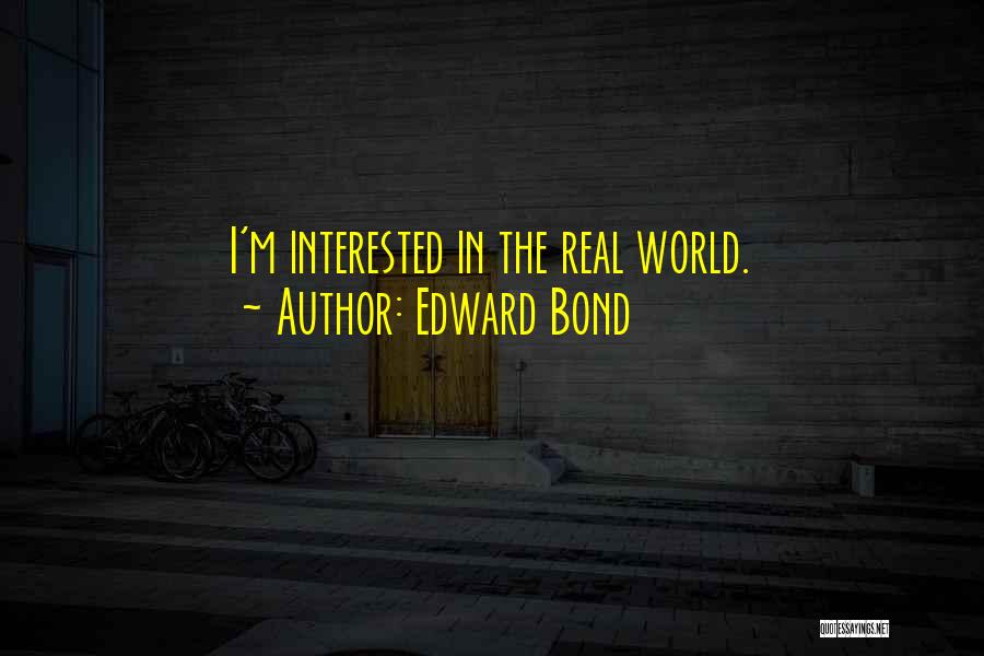 Edward Bond Quotes: I'm Interested In The Real World.