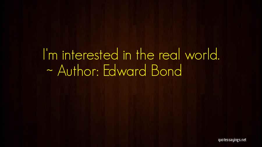 Edward Bond Quotes: I'm Interested In The Real World.