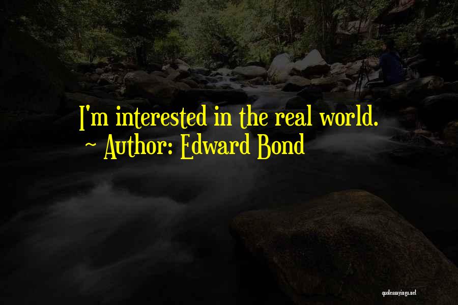 Edward Bond Quotes: I'm Interested In The Real World.