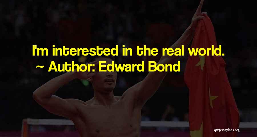 Edward Bond Quotes: I'm Interested In The Real World.