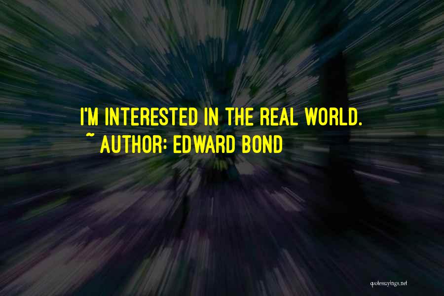 Edward Bond Quotes: I'm Interested In The Real World.