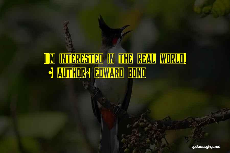 Edward Bond Quotes: I'm Interested In The Real World.