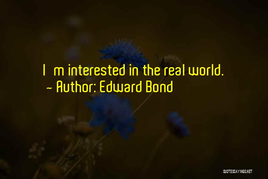 Edward Bond Quotes: I'm Interested In The Real World.