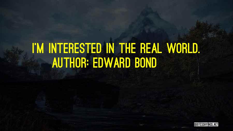Edward Bond Quotes: I'm Interested In The Real World.