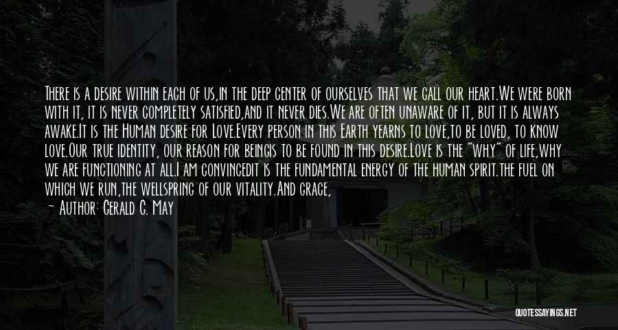 Gerald G. May Quotes: There Is A Desire Within Each Of Us,in The Deep Center Of Ourselves That We Call Our Heart.we Were Born