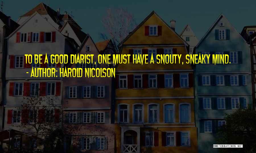 Harold Nicolson Quotes: To Be A Good Diarist, One Must Have A Snouty, Sneaky Mind.