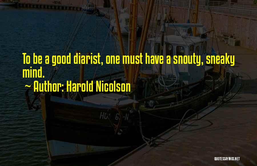 Harold Nicolson Quotes: To Be A Good Diarist, One Must Have A Snouty, Sneaky Mind.