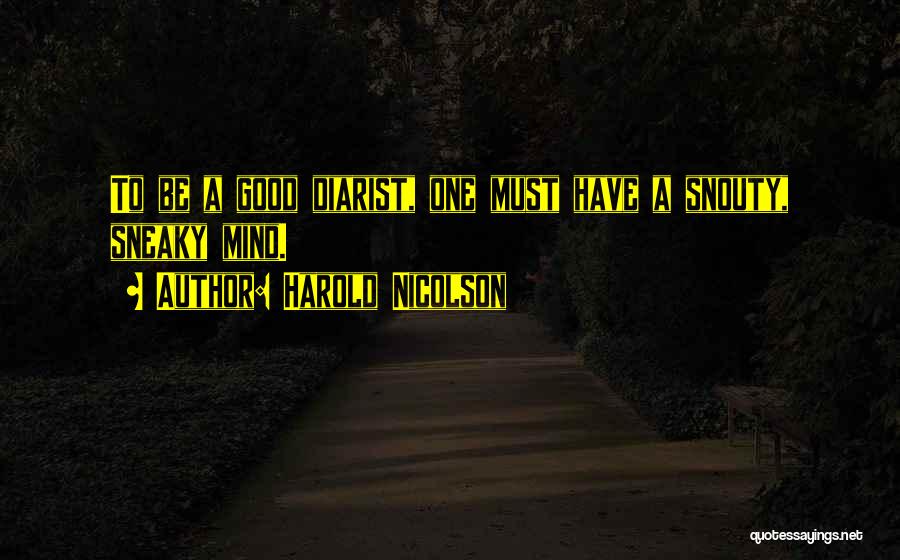 Harold Nicolson Quotes: To Be A Good Diarist, One Must Have A Snouty, Sneaky Mind.