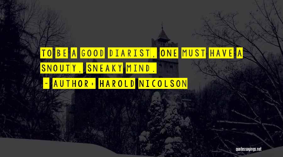 Harold Nicolson Quotes: To Be A Good Diarist, One Must Have A Snouty, Sneaky Mind.