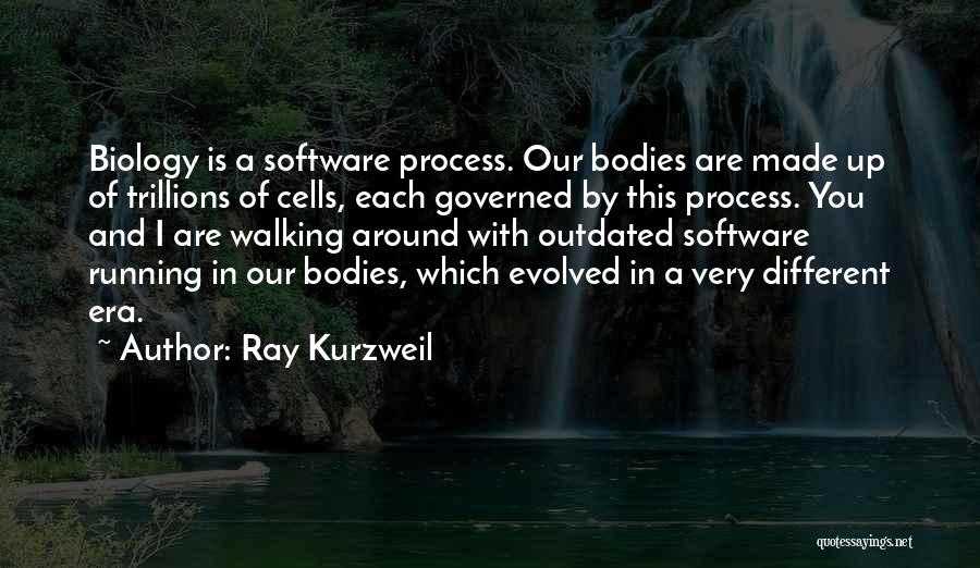 Ray Kurzweil Quotes: Biology Is A Software Process. Our Bodies Are Made Up Of Trillions Of Cells, Each Governed By This Process. You