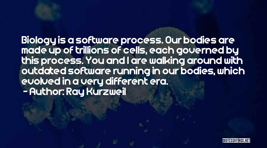 Ray Kurzweil Quotes: Biology Is A Software Process. Our Bodies Are Made Up Of Trillions Of Cells, Each Governed By This Process. You