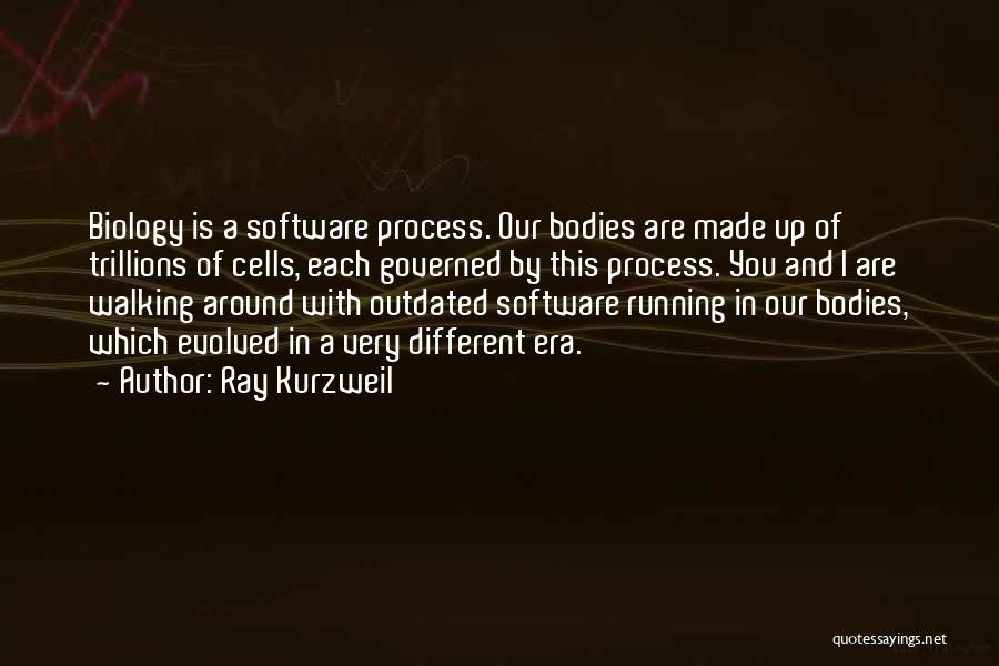 Ray Kurzweil Quotes: Biology Is A Software Process. Our Bodies Are Made Up Of Trillions Of Cells, Each Governed By This Process. You