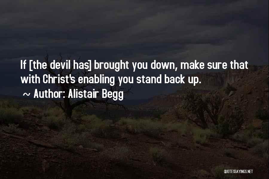 Alistair Begg Quotes: If [the Devil Has] Brought You Down, Make Sure That With Christ's Enabling You Stand Back Up.