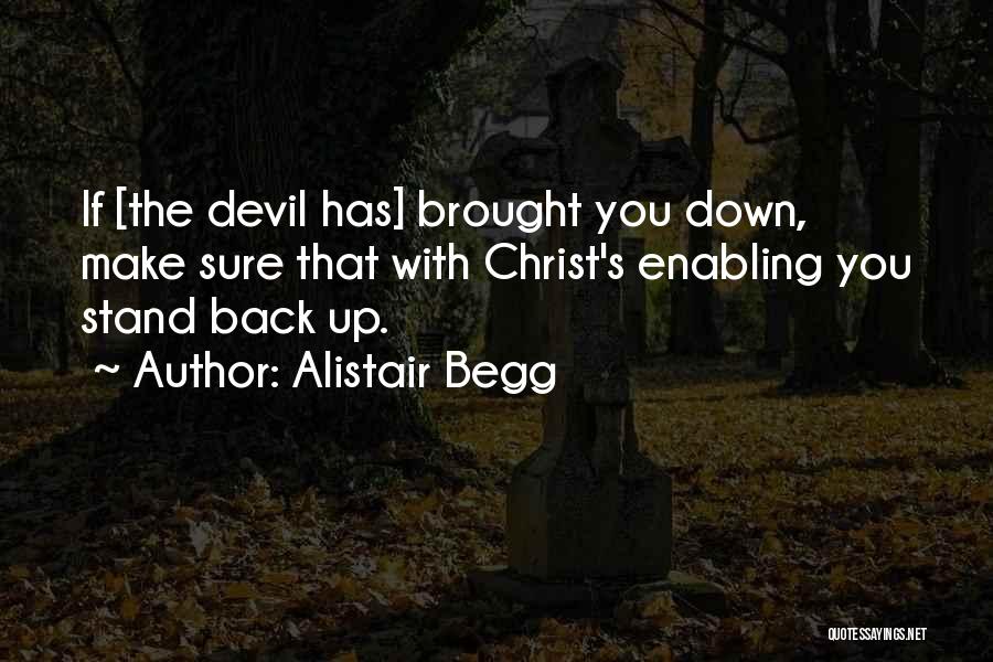 Alistair Begg Quotes: If [the Devil Has] Brought You Down, Make Sure That With Christ's Enabling You Stand Back Up.