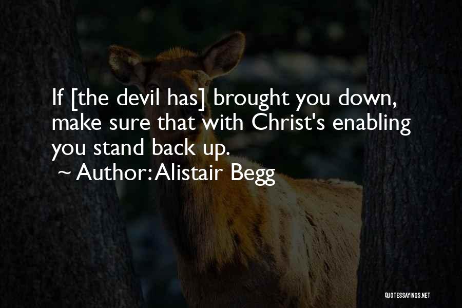 Alistair Begg Quotes: If [the Devil Has] Brought You Down, Make Sure That With Christ's Enabling You Stand Back Up.