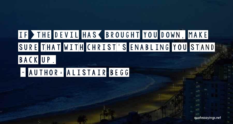 Alistair Begg Quotes: If [the Devil Has] Brought You Down, Make Sure That With Christ's Enabling You Stand Back Up.
