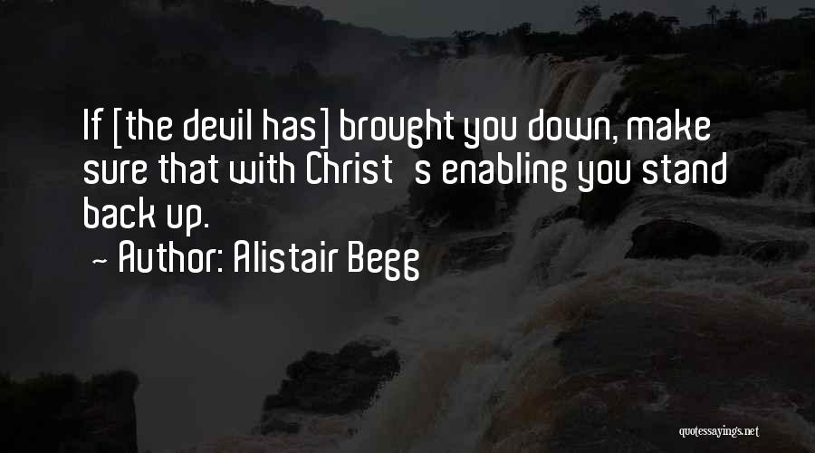 Alistair Begg Quotes: If [the Devil Has] Brought You Down, Make Sure That With Christ's Enabling You Stand Back Up.