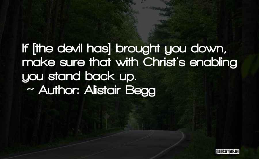 Alistair Begg Quotes: If [the Devil Has] Brought You Down, Make Sure That With Christ's Enabling You Stand Back Up.