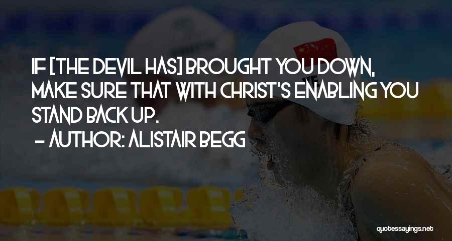 Alistair Begg Quotes: If [the Devil Has] Brought You Down, Make Sure That With Christ's Enabling You Stand Back Up.