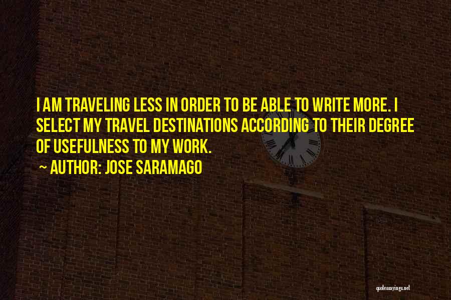 Jose Saramago Quotes: I Am Traveling Less In Order To Be Able To Write More. I Select My Travel Destinations According To Their