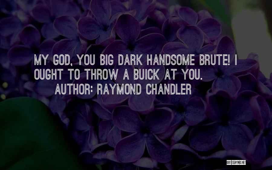 Raymond Chandler Quotes: My God, You Big Dark Handsome Brute! I Ought To Throw A Buick At You.