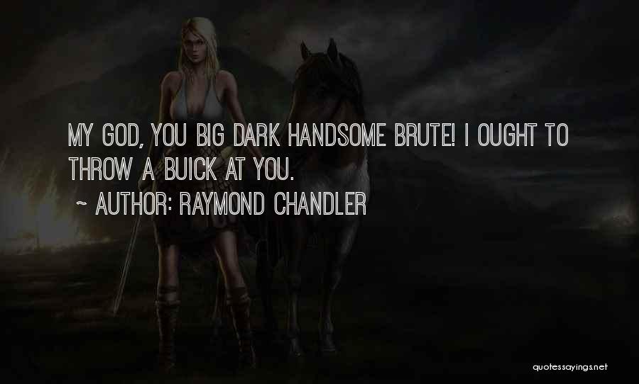 Raymond Chandler Quotes: My God, You Big Dark Handsome Brute! I Ought To Throw A Buick At You.