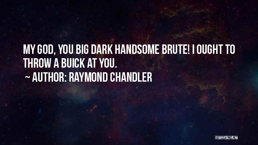 Raymond Chandler Quotes: My God, You Big Dark Handsome Brute! I Ought To Throw A Buick At You.