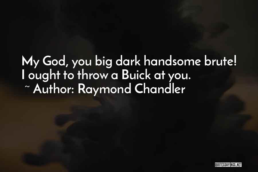 Raymond Chandler Quotes: My God, You Big Dark Handsome Brute! I Ought To Throw A Buick At You.