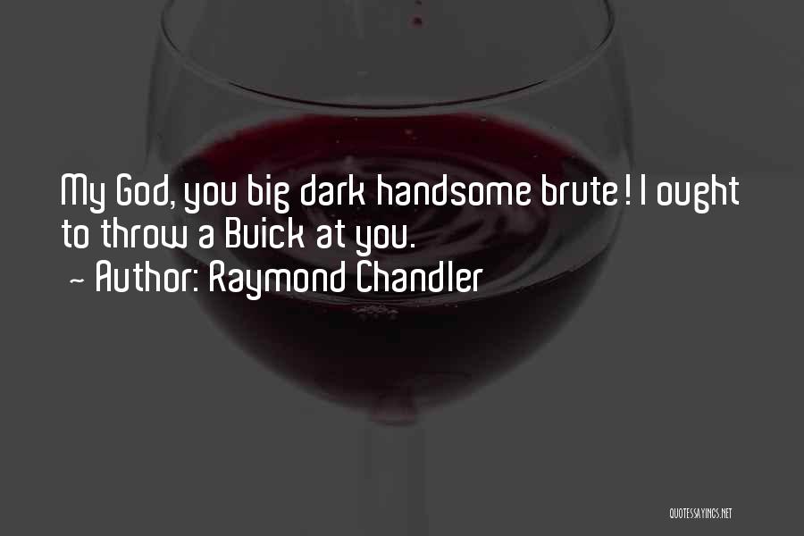 Raymond Chandler Quotes: My God, You Big Dark Handsome Brute! I Ought To Throw A Buick At You.