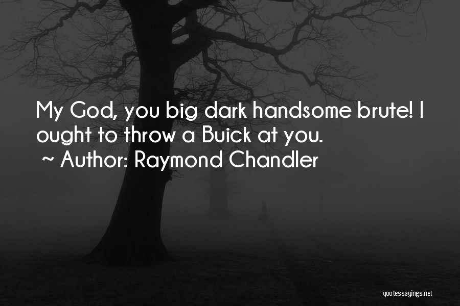 Raymond Chandler Quotes: My God, You Big Dark Handsome Brute! I Ought To Throw A Buick At You.