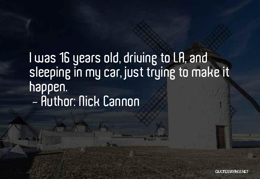 Nick Cannon Quotes: I Was 16 Years Old, Driving To La, And Sleeping In My Car, Just Trying To Make It Happen.