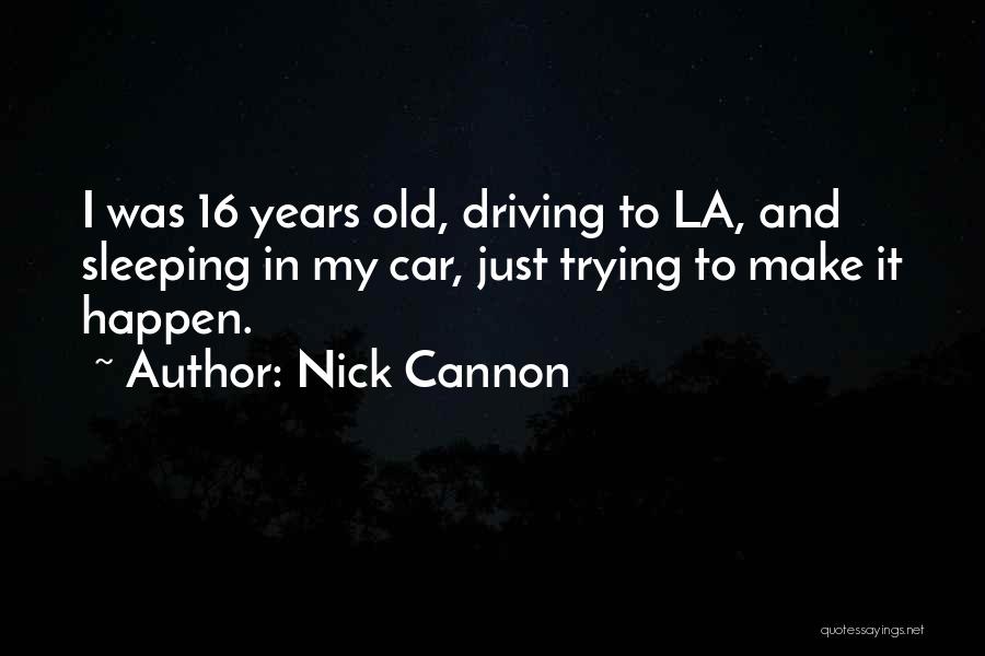 Nick Cannon Quotes: I Was 16 Years Old, Driving To La, And Sleeping In My Car, Just Trying To Make It Happen.