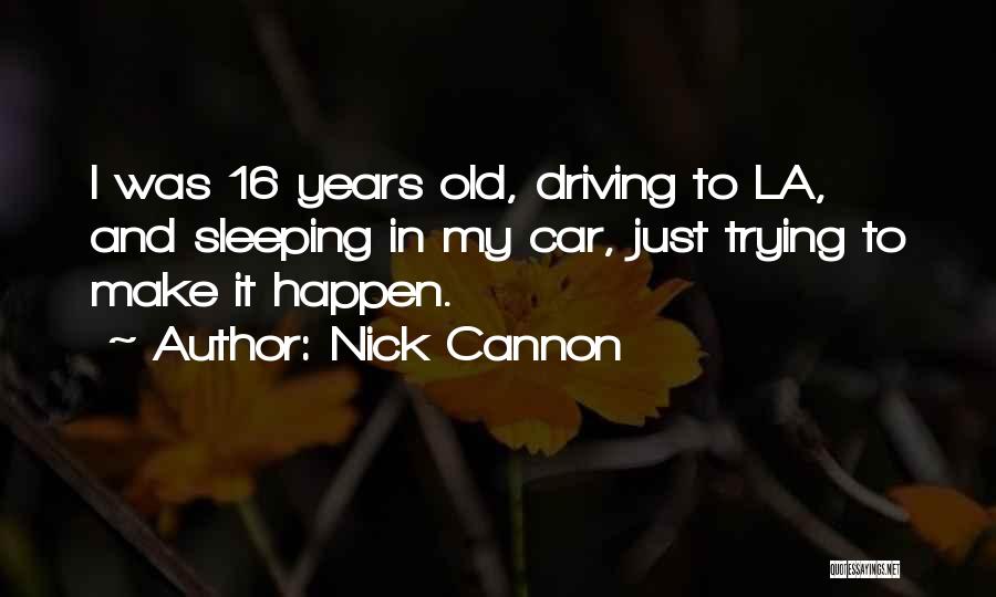 Nick Cannon Quotes: I Was 16 Years Old, Driving To La, And Sleeping In My Car, Just Trying To Make It Happen.